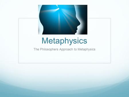 Metaphysics The Philosophers Approach to Metaphysics.