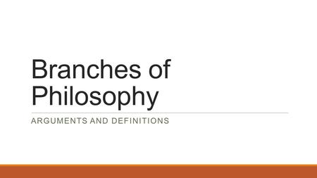 Branches of Philosophy ARGUMENTS AND DEFINITIONS.