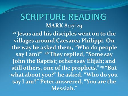 MARK 8: Jesus and his disciples went on to the villages around Caesarea Philippi. On the way he asked them, “Who do people say I am?” 28 They replied,