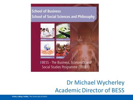 Trinity College Dublin, The University of Dublin Dr Michael Wycherley Academic Director of BESS.