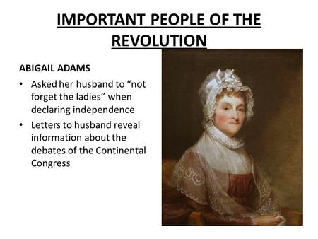 ABIGAIL ADAMS Asked her husband to “not forget the ladies” when declaring independence Letters to husband reveal information about the debates of the Continental.