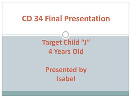 CD 34 Final Presentation Target Child “J” 4 Years Old Presented by Isabel.