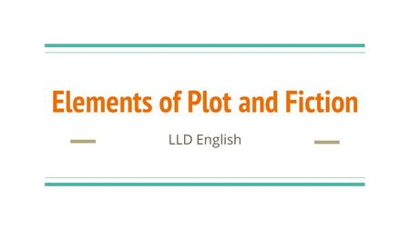 Elements of Plot and Fiction LLD English. Setting The where and when of a story Example: Newton High School, September 1 Come up with your own example,