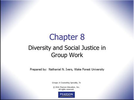 Groups: A Counseling Specialty, 7e © 2016 Pearson Education, Inc. All rights reserved. Chapter 8 Diversity and Social Justice in Group Work Prepared by: