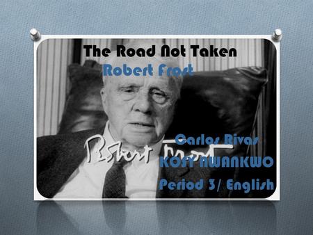 Carlos Rivas KOSY NWANKWO Period 3/ English The Road Not Taken Robert Frost.