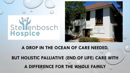 A DROP IN THE OCEAN OF CARE NEEDED, BUT HOLISTIC PALLIATIVE (END OF LIFE) CARE WITH A DIFFERENCE FOR THE WHOLE FAMILY.