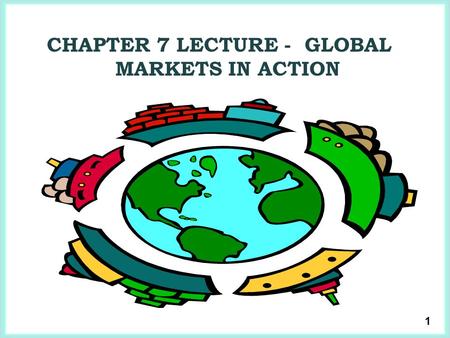 1 CHAPTER 7 LECTURE - GLOBAL MARKETS IN ACTION. 2  Because we trade with people in other countries, the goods and services that we can buy and consume.