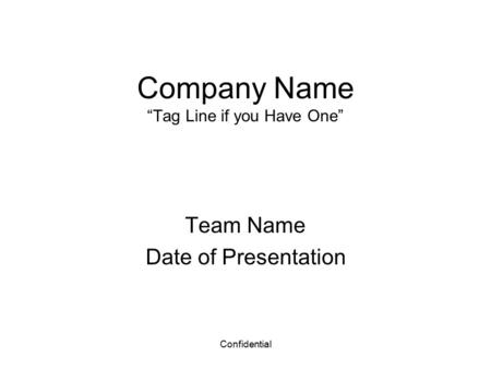 Confidential Company Name “Tag Line if you Have One” Team Name Date of Presentation.