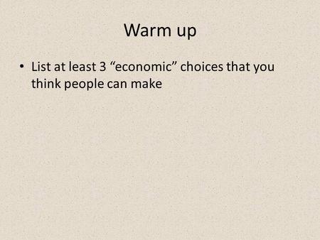 Warm up List at least 3 “economic” choices that you think people can make.