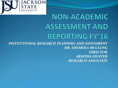 INSTITUTIONAL RESEARCH PLANNING AND ASSESSMENT DR. SHEMEKA MCCLUNG DIRECTOR ARNITRA HUNTER RESEARCH ASSOCIATE.