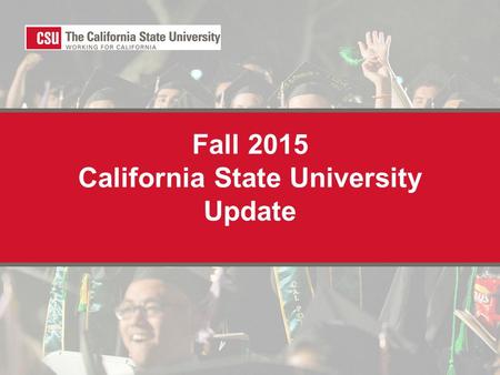 Fall 2015 California State University Update. CA Budget: $142M in new state funding Incremental investment in higher education New funding permitting.