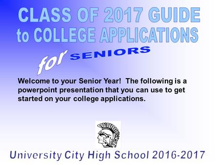 Welcome to your Senior Year! The following is a powerpoint presentation that you can use to get started on your college applications.