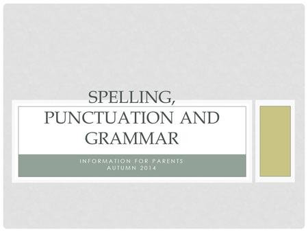 INFORMATION FOR PARENTS AUTUMN 2014 SPELLING, PUNCTUATION AND GRAMMAR.