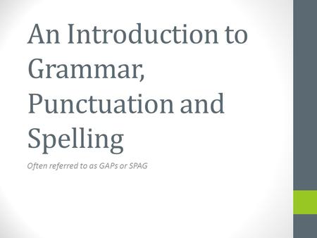 An Introduction to Grammar, Punctuation and Spelling Often referred to as GAPs or SPAG.