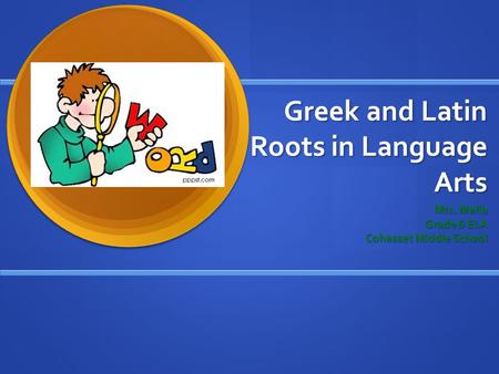 Greek and Latin Roots in Language Arts Mrs. Melia Grade 6 ELA Cohasset Middle School.