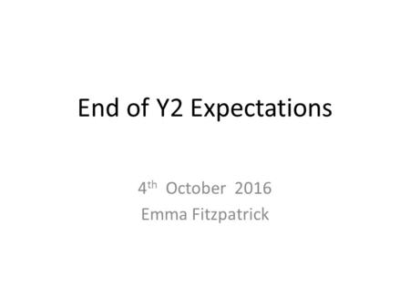 End of Y2 Expectations 4 th October 2016 Emma Fitzpatrick.