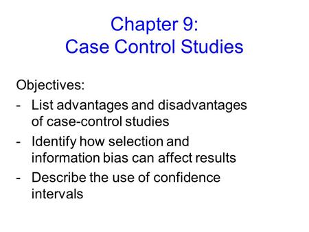 Chapter 9: Case Control Studies Objectives: -List advantages and disadvantages of case-control studies -Identify how selection and information bias can.