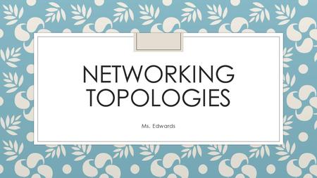 NETWORKING TOPOLOGIES Ms. Edwards. Table of Contents Monday ◦ What is a network topology? ◦ BUS -what it is? -how it functions? ◦ STAR -what it is? -how.