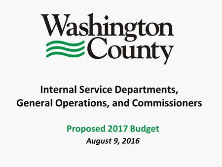 Internal Service Departments, General Operations, and Commissioners Proposed 2017 Budget August 9, 2016.