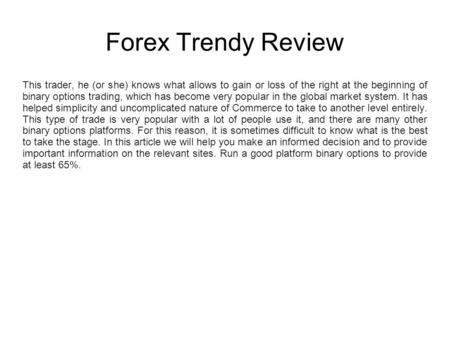 Forex Trendy Review This trader, he (or she) knows what allows to gain or loss of the right at the beginning of binary options trading, which has become.