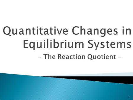 - The Reaction Quotient - 1.  Q c is used to determine if any closed system is at equilibrium – and, if not, in which direction the system will shift.