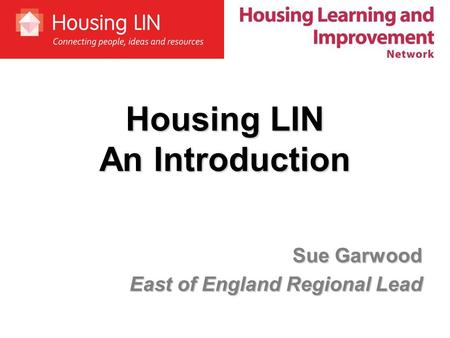 Housing LIN An Introduction Sue Garwood East of England Regional Lead.