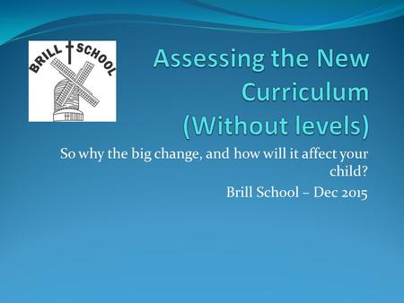 So why the big change, and how will it affect your child? Brill School – Dec 2015.