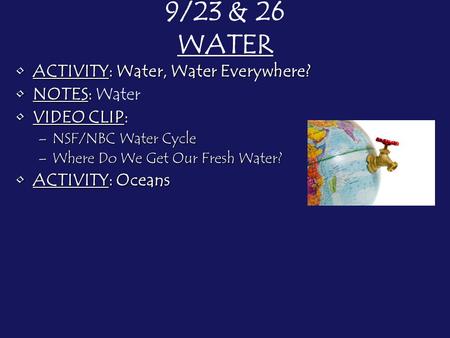9/23 & 26 WATER ACTIVITY: Water, Water Everywhere?ACTIVITY: Water, Water Everywhere? NOTES:NOTES: Water VIDEO CLIP:VIDEO CLIP: –NSF/NBC Water Cycle –Where.