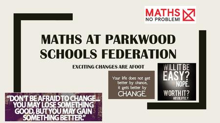 MATHS AT PARKWOOD SCHOOLS FEDERATION EXCITING CHANGES ARE AFOOT.