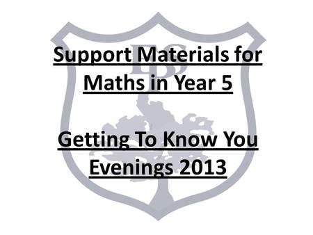 Support Materials for Maths in Year 5 Getting To Know You Evenings 2013.