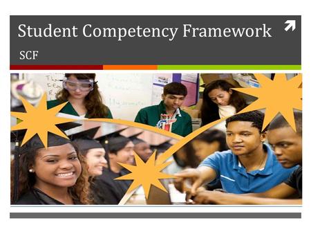 Student Competency Framework SCF. What is SCF?  Governments and educators around the world recognize that it is necessary that young people are equipped.