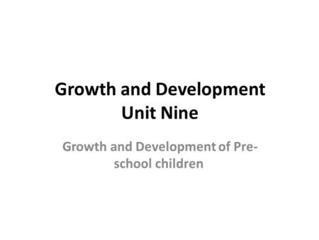 Growth and Development Unit Nine Growth and Development of Pre- school children.