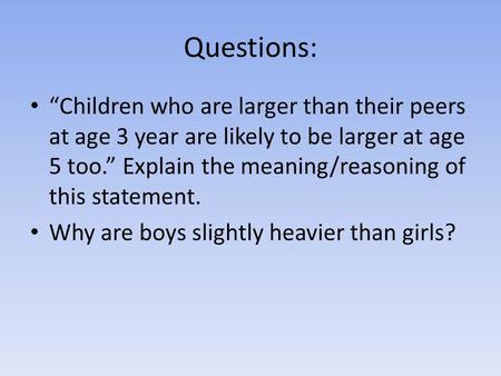 Questions: “Children who are larger than their peers at age 3 year are likely to be larger at age 5 too.” Explain the meaning/reasoning of this statement.