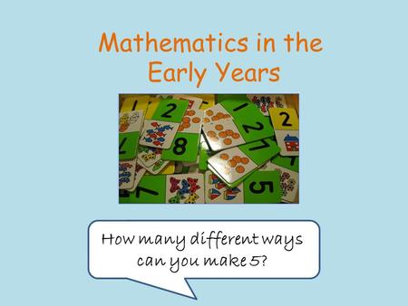 Mathematics in the Early Years How many different ways can you make 5?