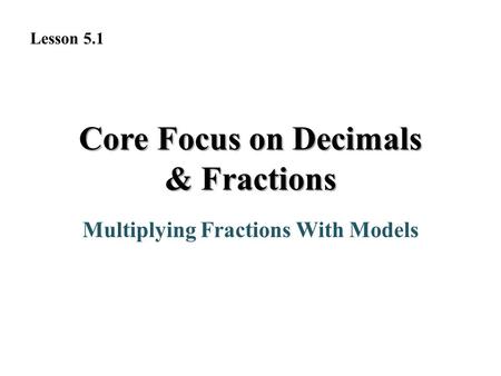 Core Focus on Decimals & Fractions Multiplying Fractions With Models Lesson 5.1.