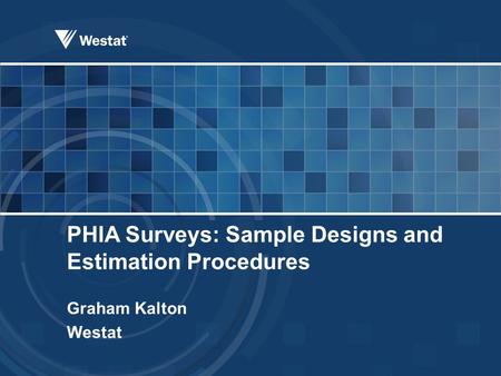 PHIA Surveys: Sample Designs and Estimation Procedures Graham Kalton Westat.