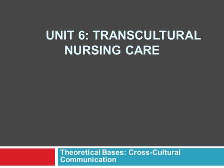 UNIT 6: TRANSCULTURAL NURSING CARE Theoretical Bases: Cross-Cultural Communication.