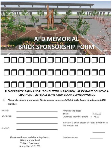 AFD MEMORIAL BRICK SPONSORSHIP FORM  PLEASE PRINT CLEARLY AND PUT ONE LETTER IN EACH BOX. ALSO SPACES COUNT AS A CHARACTER, SO PLEASE LEAVE.