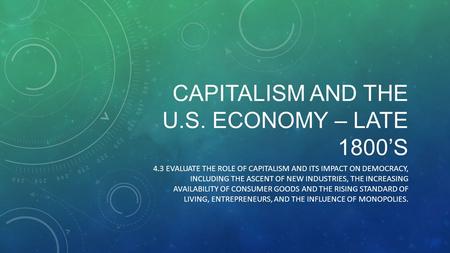 CAPITALISM AND THE U.S. ECONOMY – LATE 1800’S 4.3 EVALUATE THE ROLE OF CAPITALISM AND ITS IMPACT ON DEMOCRACY, INCLUDING THE ASCENT OF NEW INDUSTRIES,