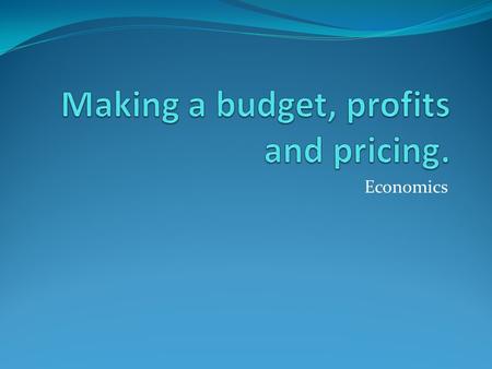 Economics Making a budget ONE thing that every good money manager does is make a budget.