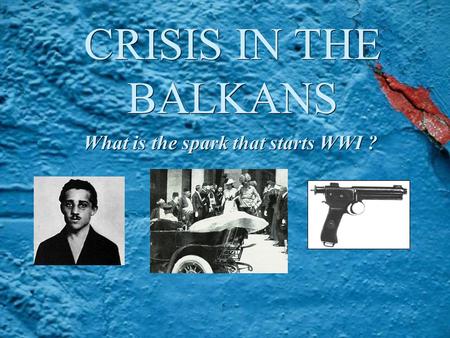 CRISIS IN THE BALKANS What is the spark that starts WWI ?