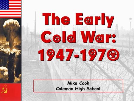 The Early Cold War: The Early Cold War: Mike Cook Coleman High School.