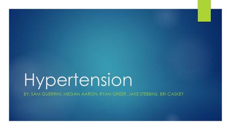 Hypertension BY: SAM GUERRINI, MEGAN AARON, RYAN GREER, JAKE STEBBINS, BRI CASKEY.