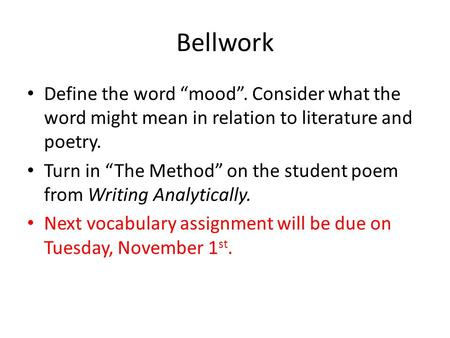 Bellwork Define the word “mood”. Consider what the word might mean in relation to literature and poetry. Turn in “The Method” on the student poem from.