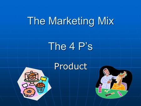 The Marketing Mix The 4 P’s Product. Important consideration for the product... It must meet the needs or wants of the customer It must meet the needs.