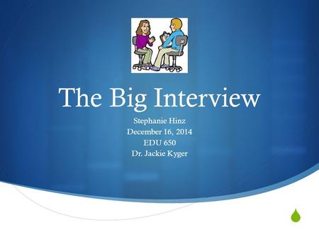  The Big Interview Stephanie Hinz December 16, 2014 EDU 650 Dr. Jackie Kyger.