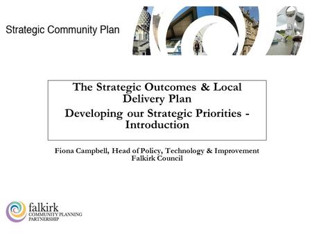 CK1114AW The Strategic Outcomes & Local Delivery Plan Developing our Strategic Priorities - Introduction Fiona Campbell, Head of Policy, Technology & Improvement.