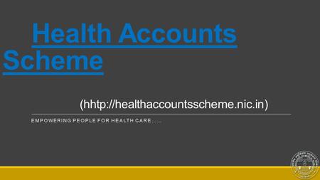 Health Accounts Scheme (hhtp://healthaccountsscheme.nic.in) EMPOWERING PEOPLE FOR HEALTH CARE……