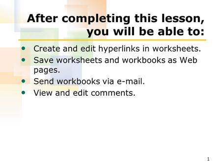 1 After completing this lesson, you will be able to: Create and edit hyperlinks in worksheets. Save worksheets and workbooks as Web pages. Send workbooks.