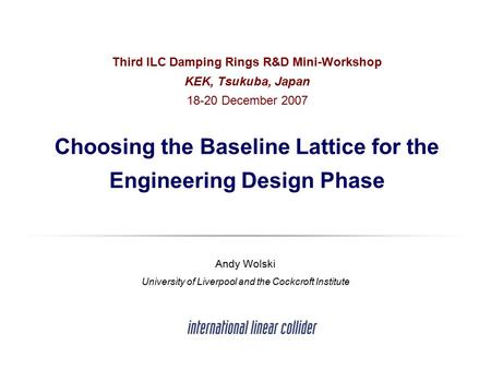 Third ILC Damping Rings R&D Mini-Workshop KEK, Tsukuba, Japan December 2007 Choosing the Baseline Lattice for the Engineering Design Phase Andy Wolski.
